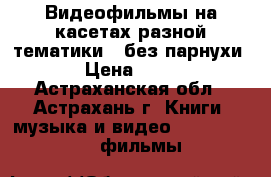 Видеофильмы на касетах разной тематики , без парнухи › Цена ­ 50 - Астраханская обл., Астрахань г. Книги, музыка и видео » DVD, Blue Ray, фильмы   